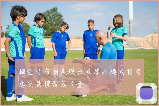 掘金对布朗表现出浓厚兴趣或将考虑交易穆雷或戈登