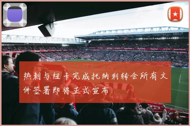 热刺与纽卡完成托纳利转会所有文件签署即将正式宣布