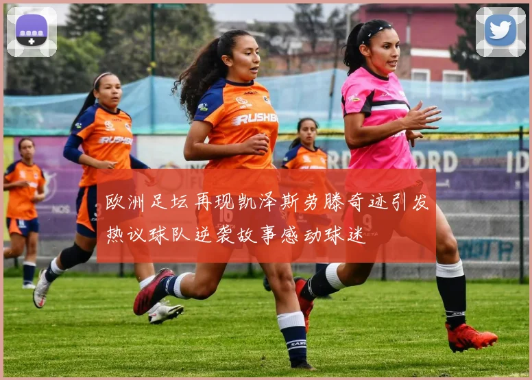 欧洲足坛再现凯泽斯劳滕奇迹引发热议球队逆袭故事感动球迷