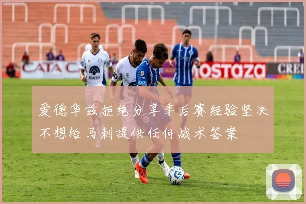 爱德华兹拒绝分享季后赛经验坚决不想给马刺提供任何战术答案